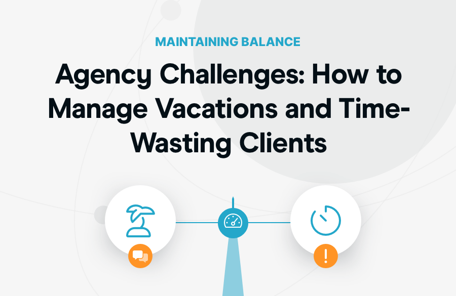 Agency Challenges: How to Manage Vacations and Time-Wasting Clients
